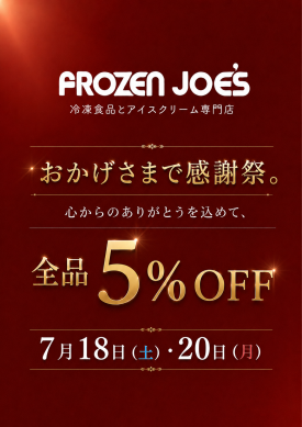 🎉【予告】おかげさまで感謝祭！全品5%OFFのお知らせ 🎉 日頃より「FROZEN JOE'S（フローズン・ジョーズ）」をご愛顧いただき、誠にありがとうございます。皆様への感謝の気持ちを込めまして、今年も特別な3日間を開催いたします！