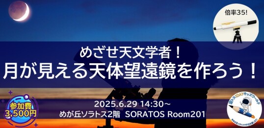6/29(日) 【宙トス1DAYキッズワールド】ワークショップ★~倍率35倍!~『月が見える天体望遠鏡を作ろう!』