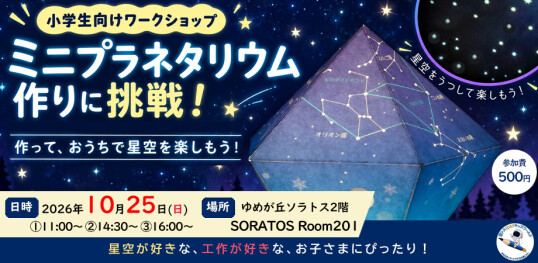 10/25(日)【宙トス1DAYキッズワールド】~星空を、つくって、うつして、楽しもう!~『マイミニプラネタリウム作りに挑戦!』