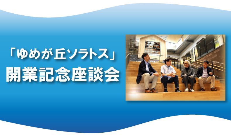 ゆめが丘ソラトス開業記念！座談会