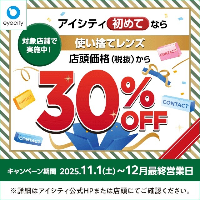 【12月末まで！】  ＼アイシティ初めてなら／対象店舗で実施中！使い捨てレンズが店頭価格(税抜)から30%OFF！
